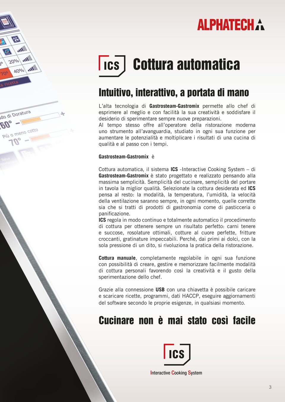 Al tempo stesso offre all operatore della ristorazione moderna uno strumento all avanguardia, studiato in ogni sua funzione per aumentare le potenzialità e moltiplicare i risultati di una cucina di