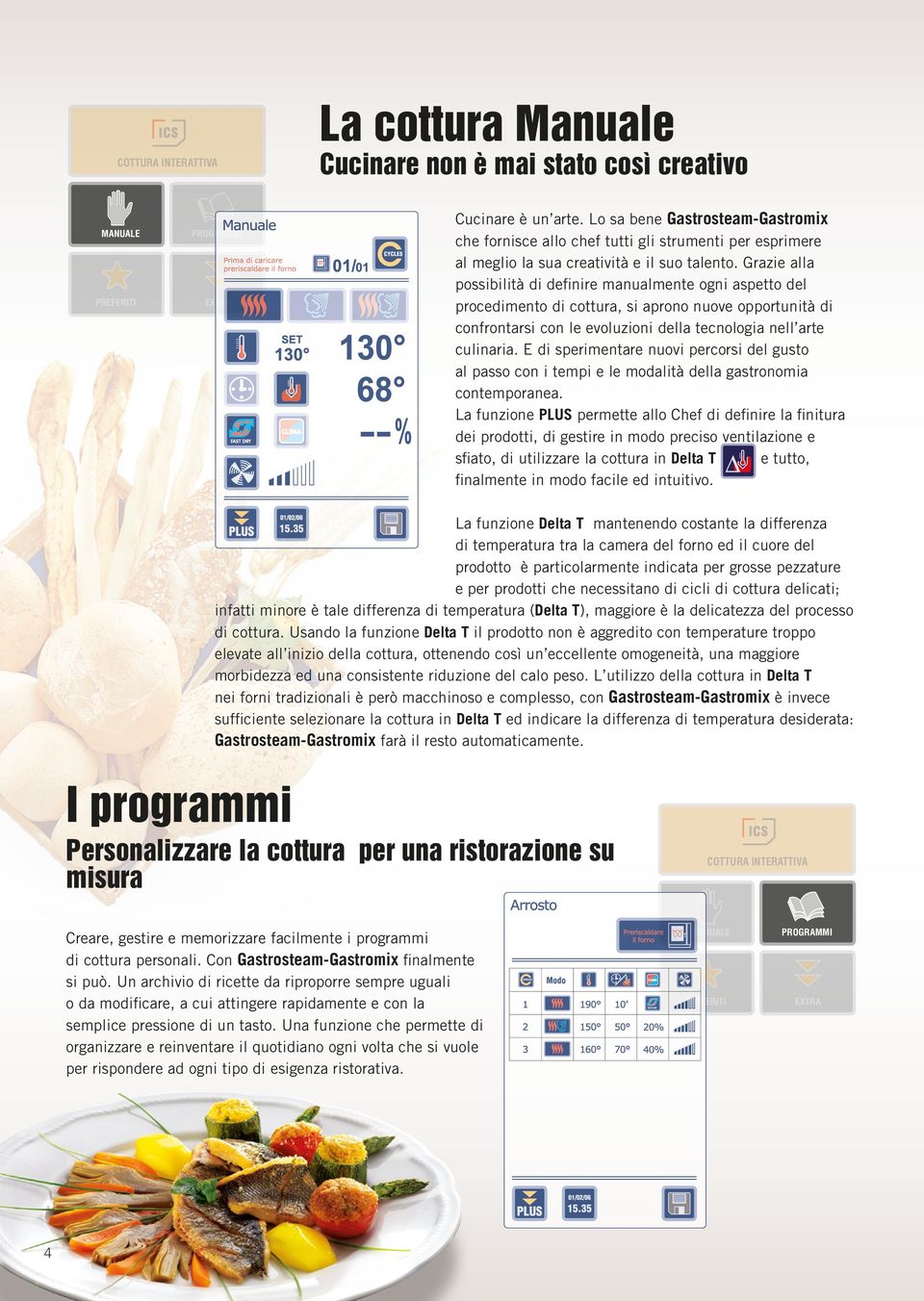 Grazie alla possibilità di definire manualmente ogni aspetto del procedimento di cottura, si aprono nuove opportunità di confrontarsi con le evoluzioni della tecnologia nell arte culinaria.