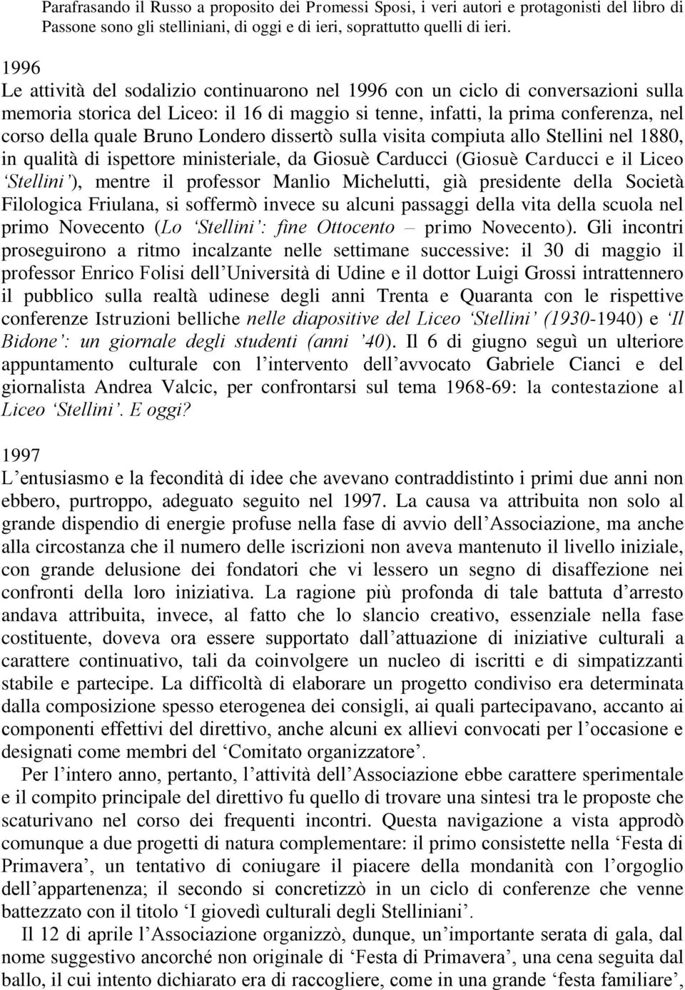 Londero dissertò sulla visita compiuta allo Stellini nel 1880, in qualità di ispettore ministeriale, da Giosuè Carducci (Giosuè Carducci e il Liceo Stellini ), mentre il professor Manlio Michelutti,