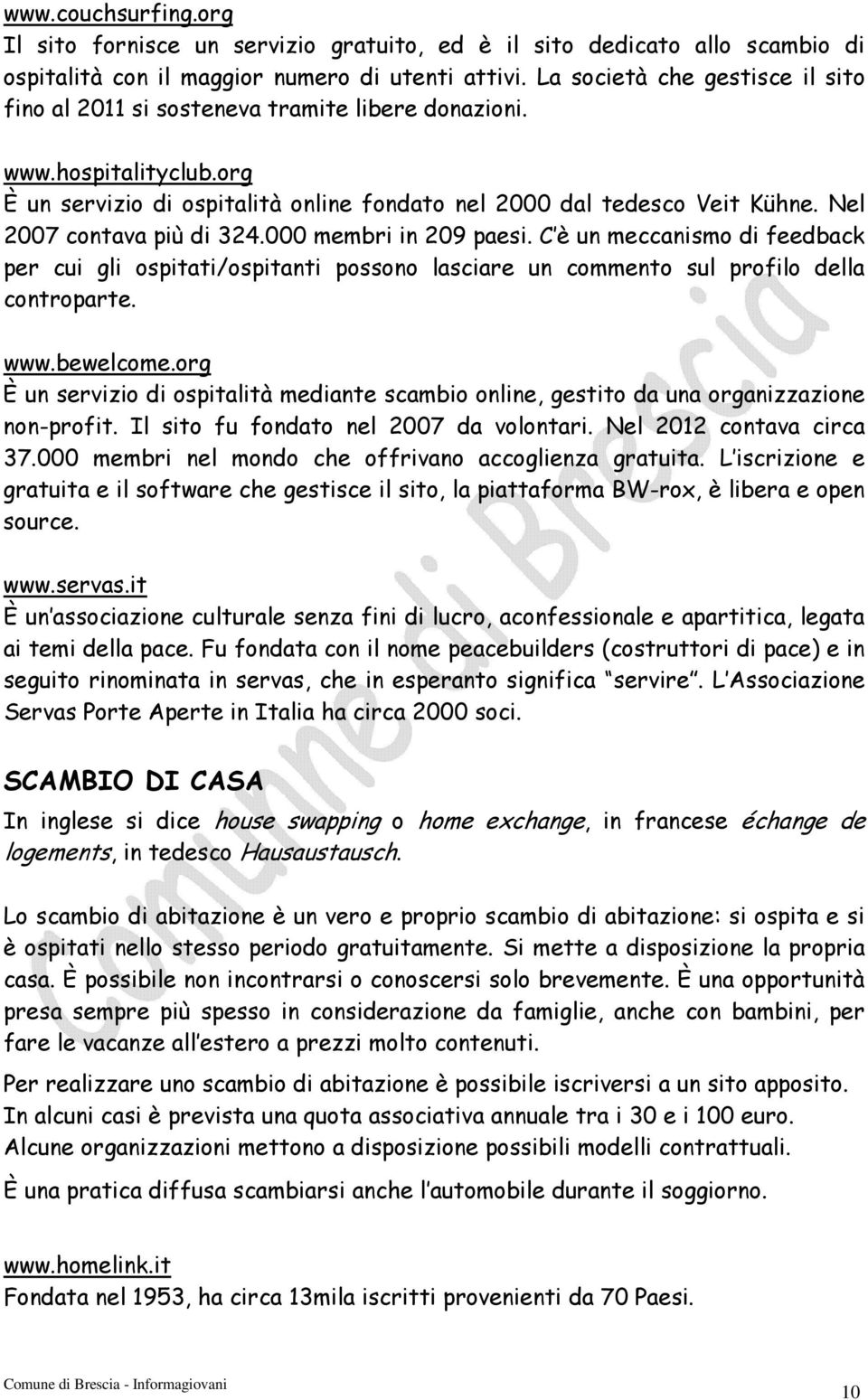 Nel 2007 contava più di 324.000 membri in 209 paesi. C è un meccanismo di feedback per cui gli ospitati/ospitanti possono lasciare un commento sul profilo della controparte. www.bewelcome.