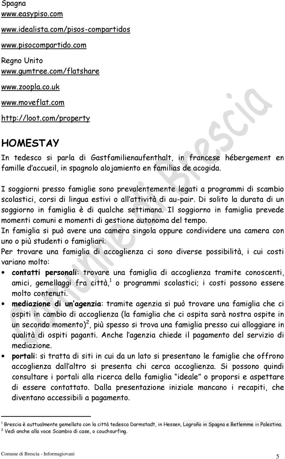 I soggiorni presso famiglie sono prevalentemente legati a programmi di scambio scolastici, corsi di lingua estivi o all attività di au-pair.