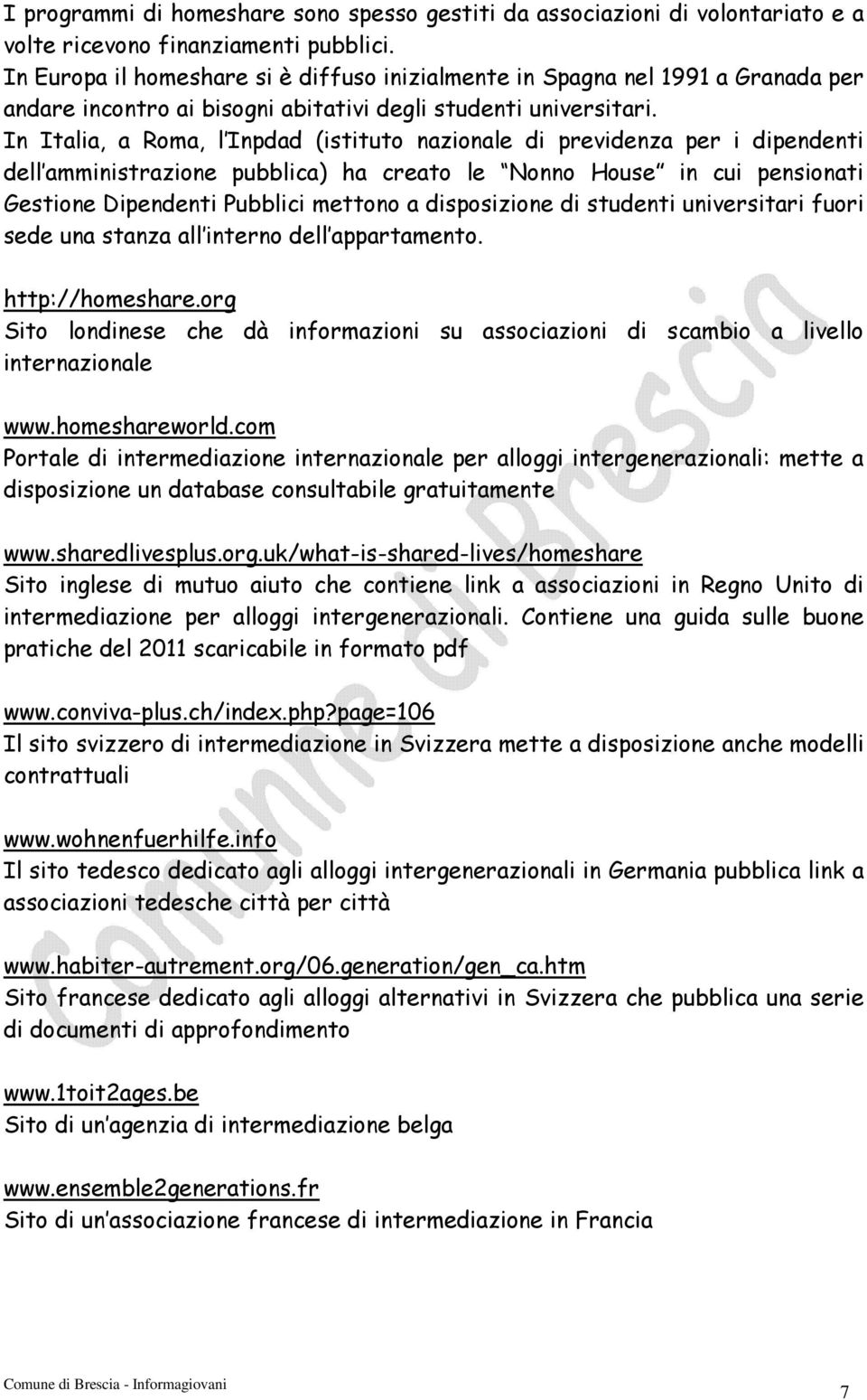 In Italia, a Roma, l Inpdad (istituto nazionale di previdenza per i dipendenti dell amministrazione pubblica) ha creato le Nonno House in cui pensionati Gestione Dipendenti Pubblici mettono a