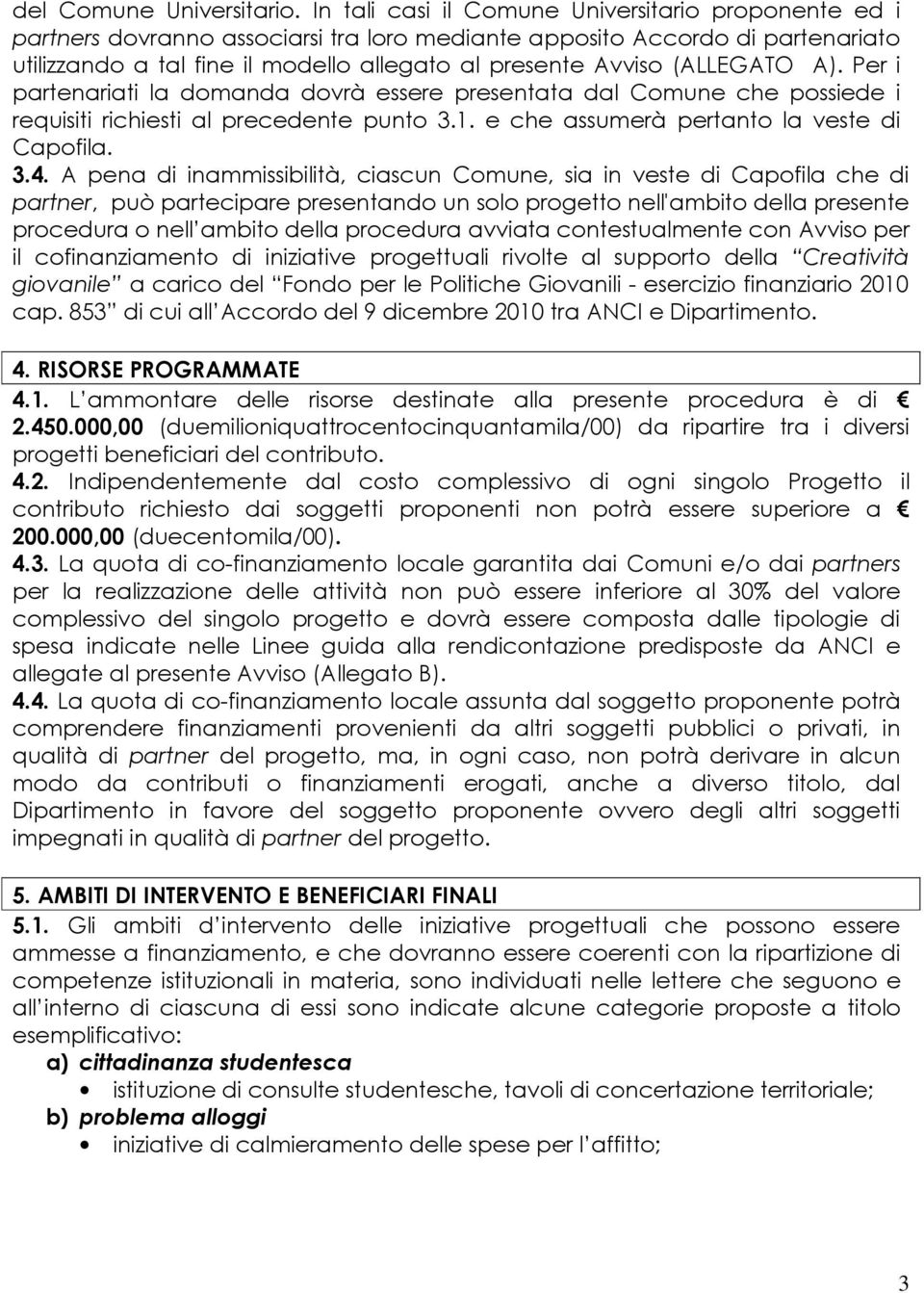 (ALLEGATO A). Per i partenariati la domanda dovrà essere presentata dal Comune che possiede i requisiti richiesti al precedente punto 3.1. e che assumerà pertanto la veste di Capofila. 3.4.