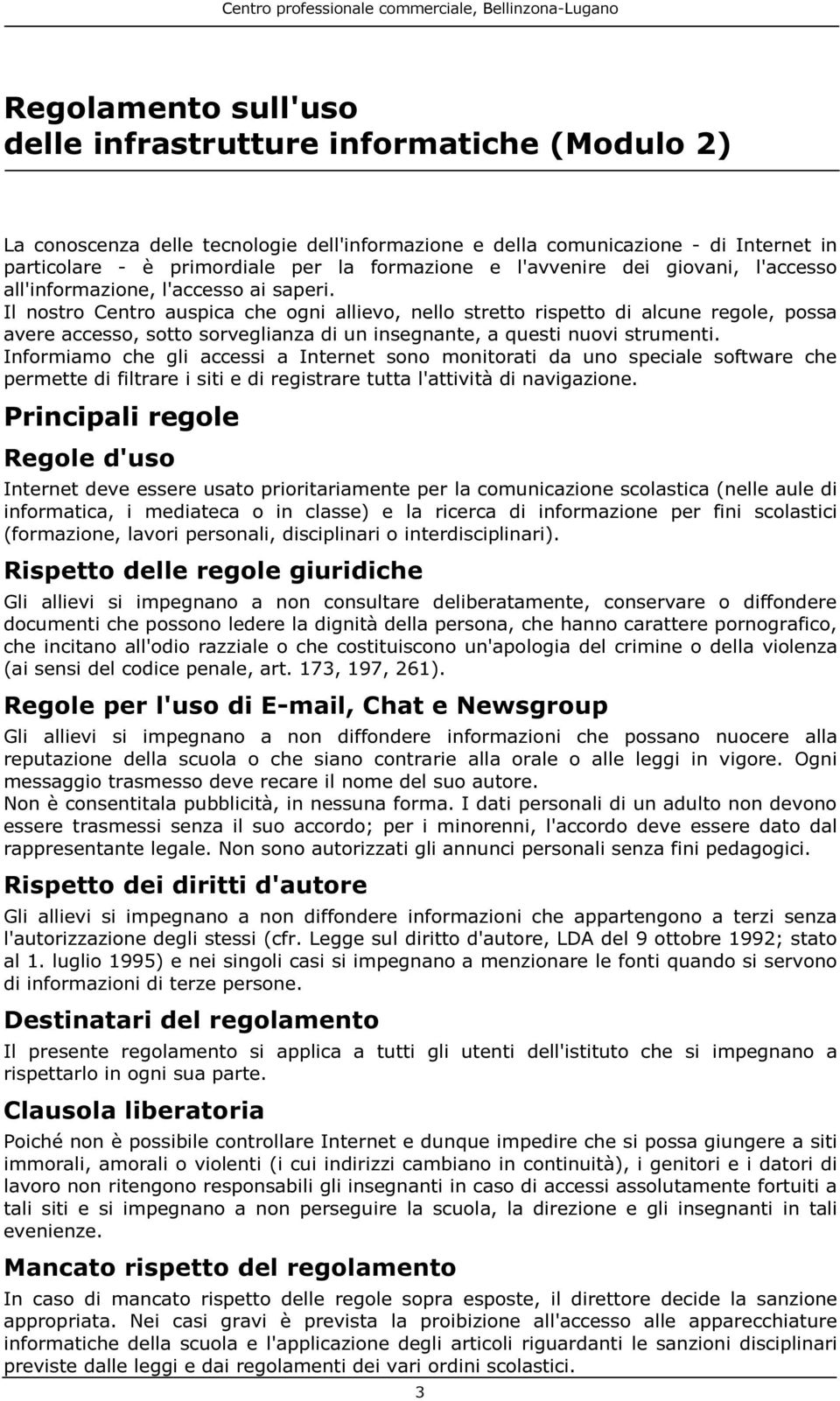 Il nostro Centro auspica che ogni allievo, nello stretto rispetto di alcune regole, possa avere accesso, sotto sorveglianza di un insegnante, a questi nuovi strumenti.