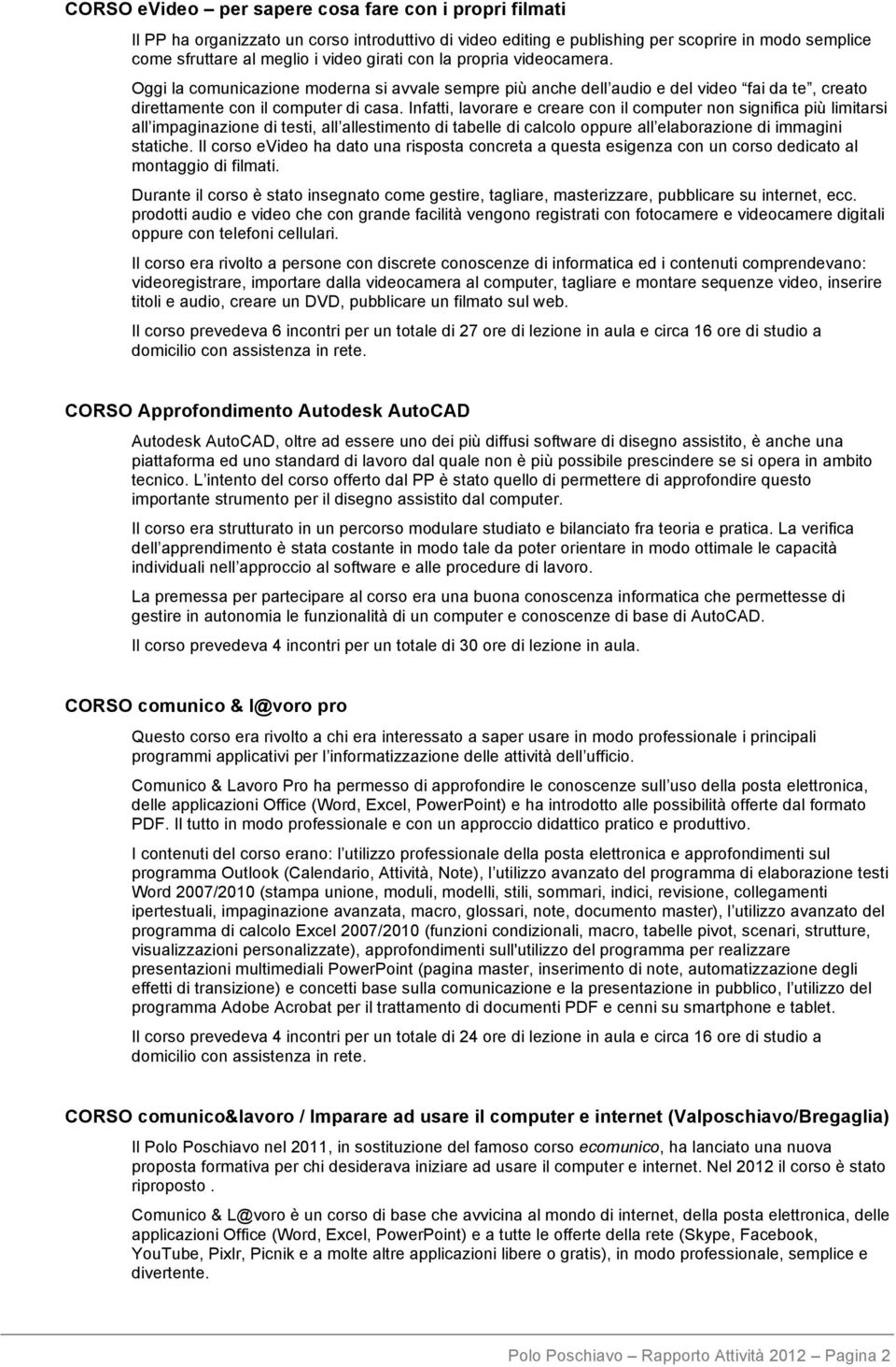 Infatti, lavorare e creare con il computer non significa più limitarsi all impaginazione di testi, all allestimento di tabelle di calcolo oppure all elaborazione di immagini statiche.