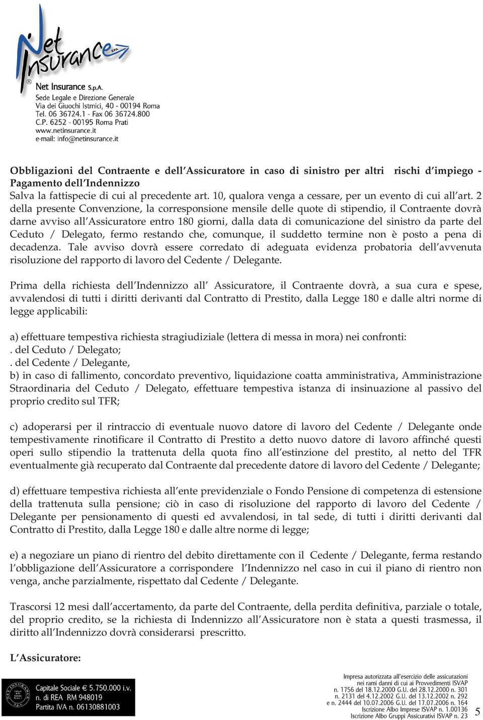 2 della presente Convenzione, la corresponsione mensile delle quote di stipendio, il Contraente dovrà darne avviso all Assicuratore entro 180 giorni, dalla data di comunicazione del sinistro da parte