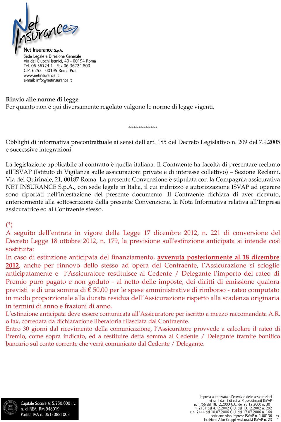 Il Contraente ha facoltà di presentare reclamo all ISVAP (Istituto di Vigilanza sulle assicurazioni private e di interesse collettivo) Sezione Reclami, Via del Quirinale, 21, 00187 Roma.