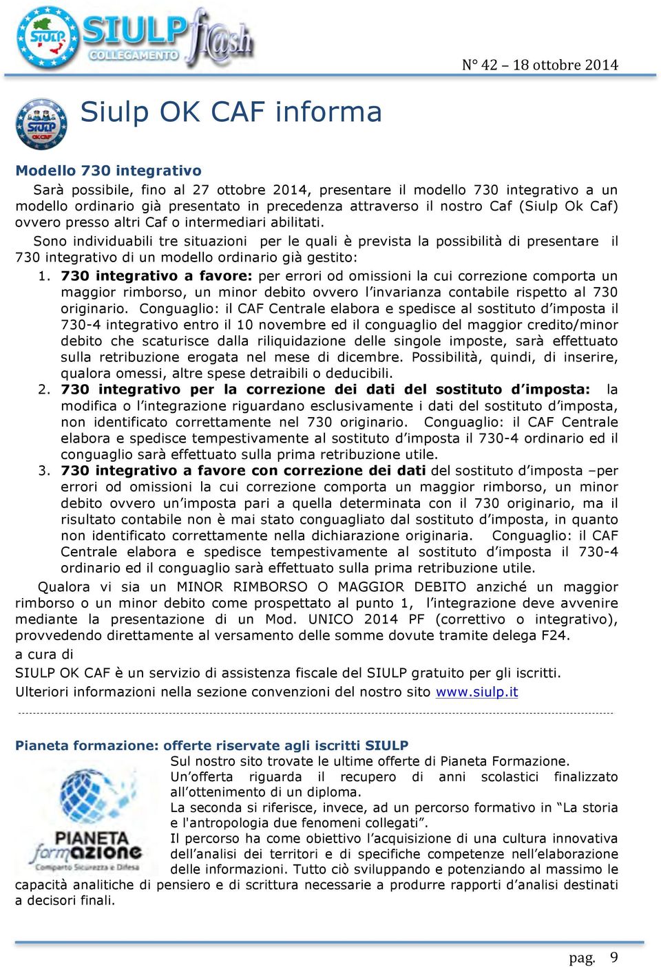 Sono individuabili tre situazioni per le quali è prevista la possibilità di presentare il 730 integrativo di un modello ordinario già gestito: 1.