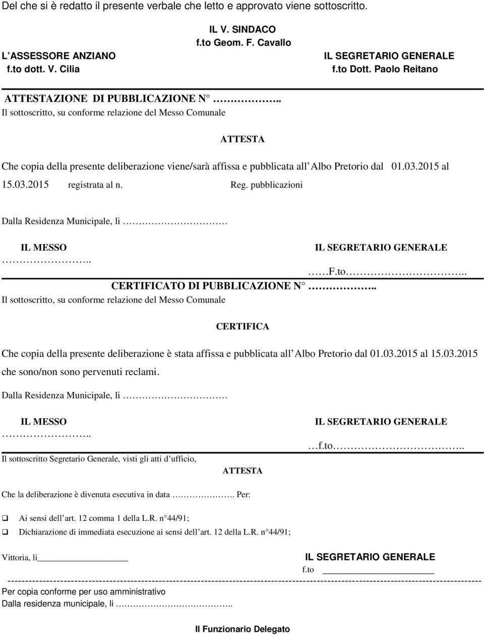 . Il sottoscritto, su conforme relazione del Messo Comunale ATTESTA Che copia della presente deliberazione viene/sarà affissa e pubblicata all Albo Pretorio dal 01.03.2015 al 15.03.2015 registrata al n.