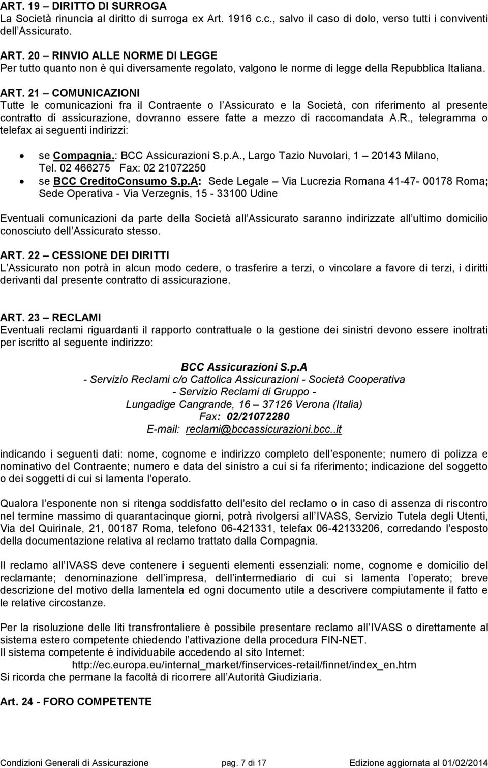 21 COMUNICAZIONI Tutte le comunicazioni fra il Contraente o l Assicurato e la Società, con riferimento al presente contratto di assicurazione, dovranno essere fatte a mezzo di raccomandata A.R.