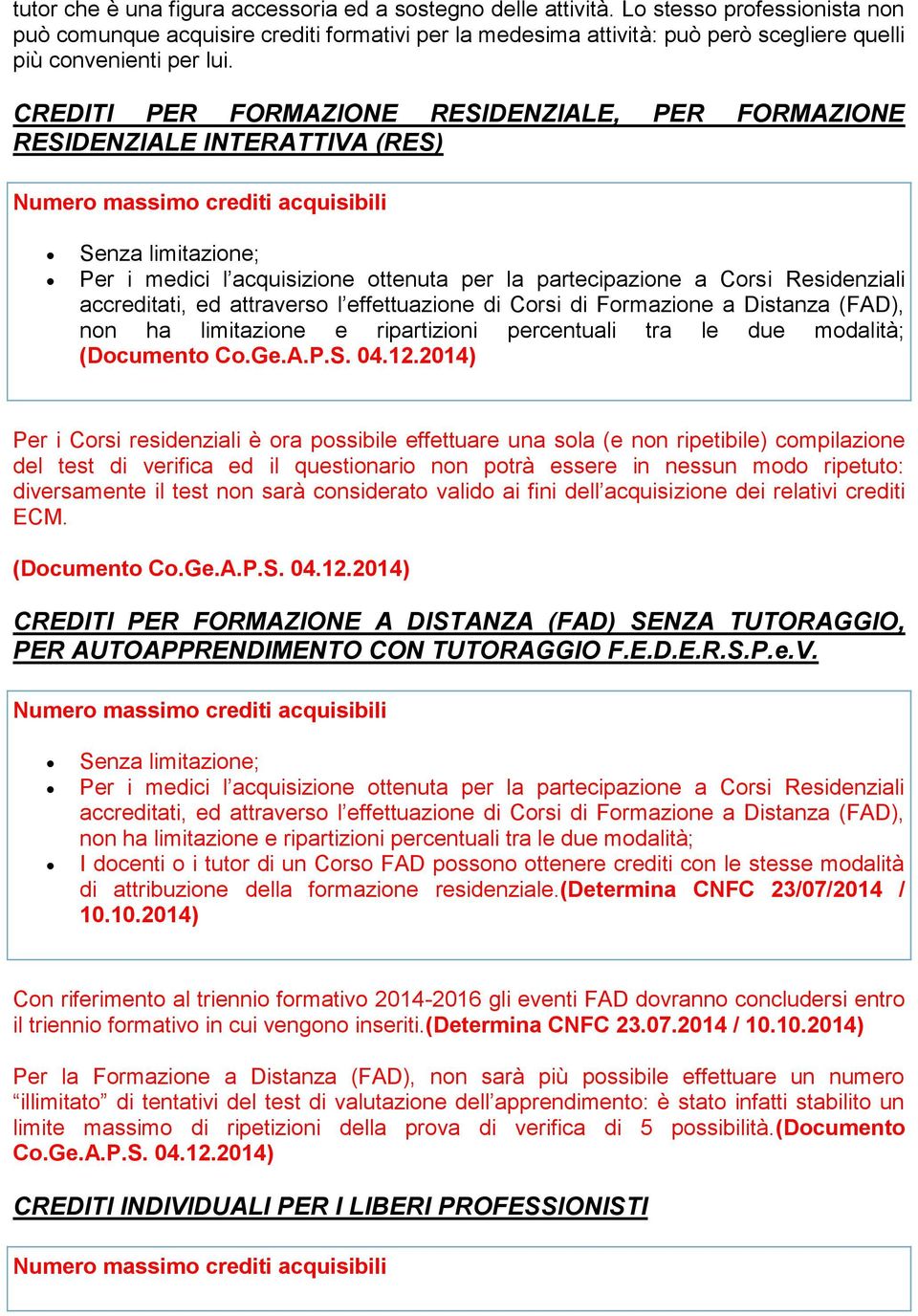 CREDITI PER FORMAZIONE RESIDENZIALE, PER FORMAZIONE RESIDENZIALE INTERATTIVA (RES) Numero massimo crediti acquisibili Senza limitazione; Per i medici l acquisizione ottenuta per la partecipazione a