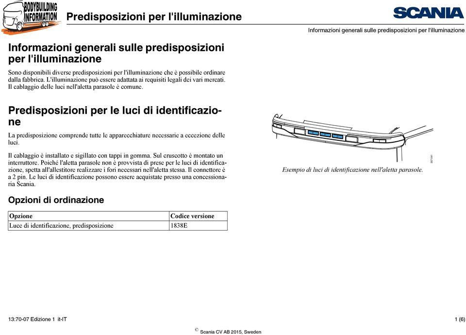 Predisposizioni per le luci di identificazione La predisposizione comprende tutte le apparecchiature necessarie a eccezione delle luci. Il cablaggio è installato e sigillato con tappi in gomma.