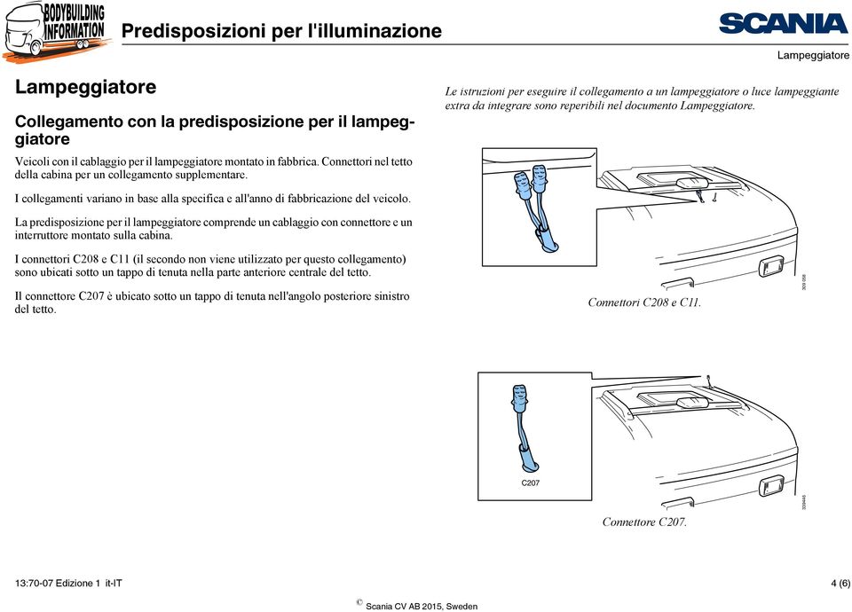 Lampeggiatore Le istruzioni per eseguire il collegamento a un lampeggiatore o luce lampeggiante extra da integrare sono reperibili nel documento Lampeggiatore.