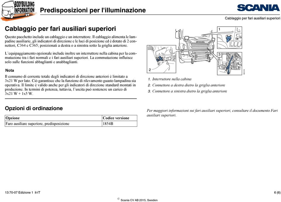 anteriore. L equipaggiamento opzionale include inoltre un interruttore nella cabina per la commutazione tra i fari normali e i fari ausiliari superiori.