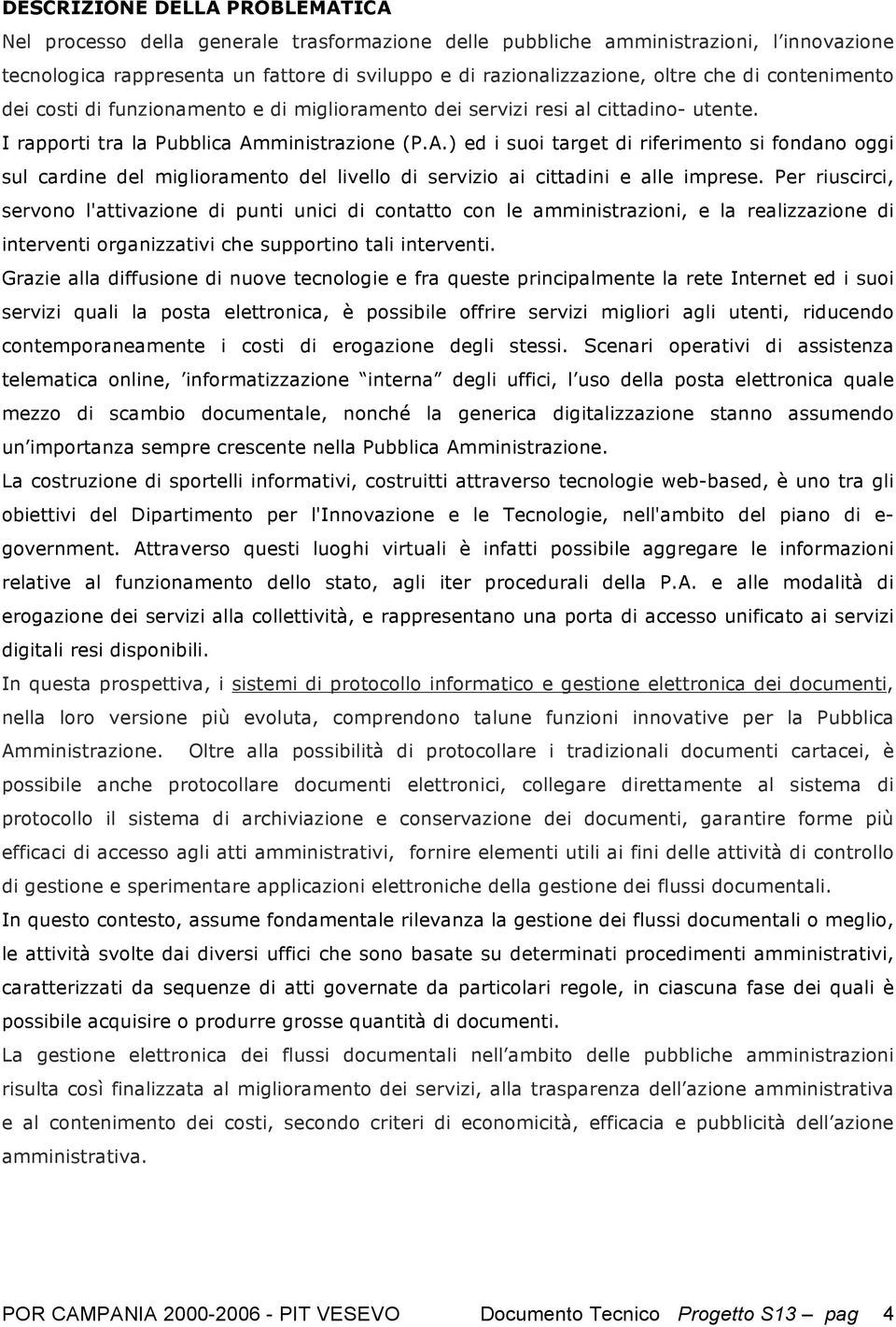 ministrazione (P.A.) ed i suoi target di riferimento si fondano oggi sul cardine del miglioramento del livello di servizio ai cittadini e alle imprese.