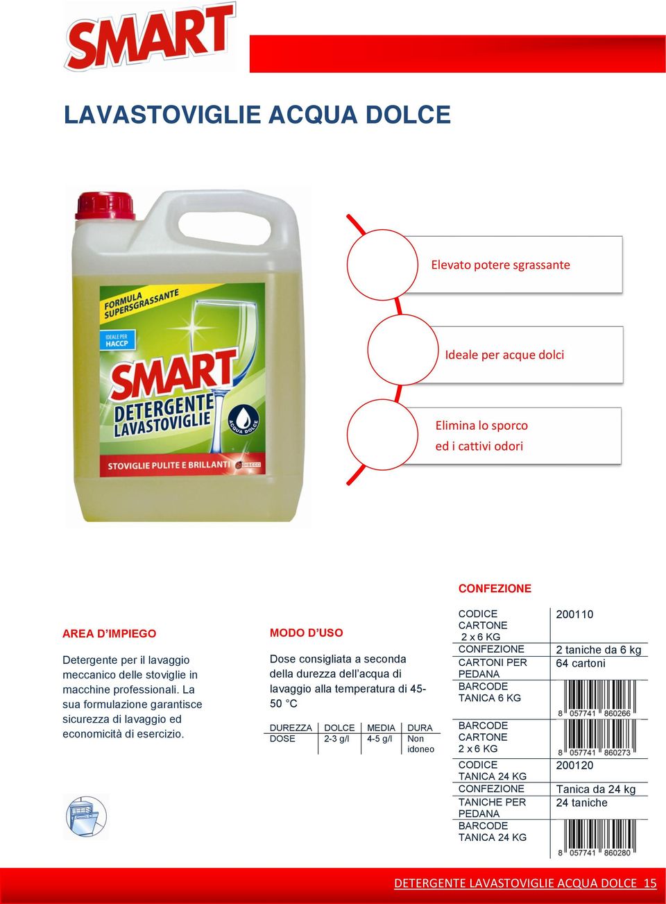 Dose consigliata a seconda della durezza dell acqua di lavaggio alla temperatura di 45-50 C DUREZZA DOLCE MEDIA DURA DOSE 2-3 g/l 4-5 g/l Non