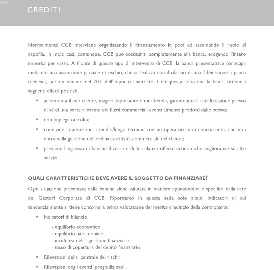 A fronte di questo tipo di intervento di CCB, la banca presentatrice partecipa mediante una assunzione parziale di rischio, che si realizza con il rilascio di una fideiussione a prima richiesta, per