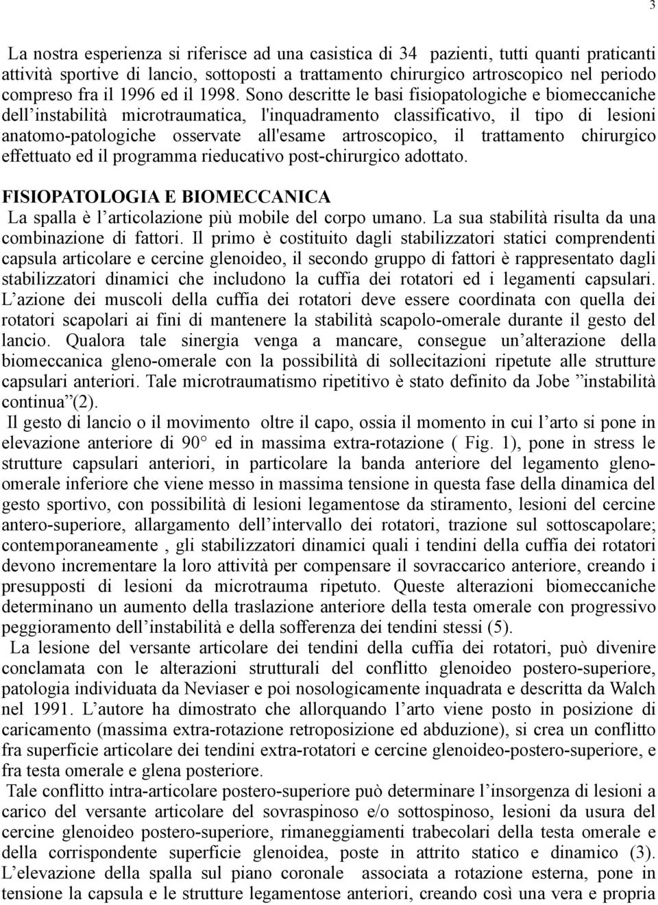 Sono descritte le basi fisiopatologiche e biomeccaniche dell instabilità microtraumatica, l'inquadramento classificativo, il tipo di lesioni anatomo-patologiche osservate all'esame artroscopico, il