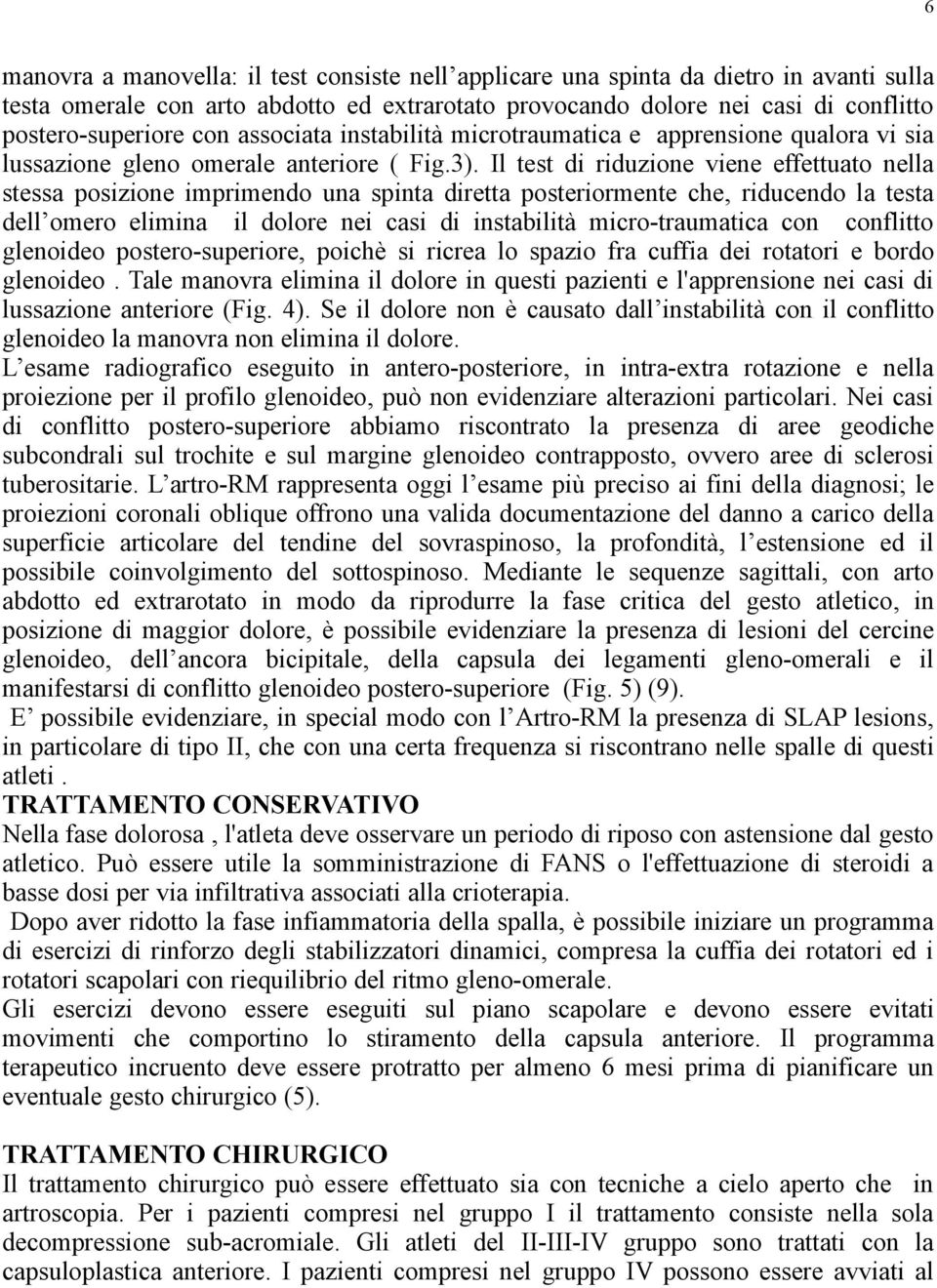 Il test di riduzione viene effettuato nella stessa posizione imprimendo una spinta diretta posteriormente che, riducendo la testa dell omero elimina il dolore nei casi di instabilità micro-traumatica