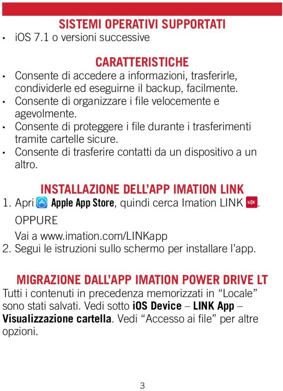 Consente di trasferire contatti da un dispositivo a un altro. INSTALLAZIONE DELL APP IMATION LINK 1. Apri Apple App Store, quindi cerca Imation LINK. OPPURE Vai a www.imation.com/linkapp 2.