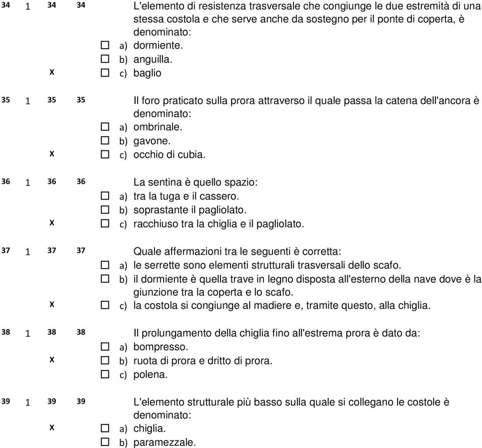 36 1 36 36 La sentina è quello spazio: a) tra la tuga e il cassero. b) soprastante il pagliolato. X c) racchiuso tra la chiglia e il pagliolato.