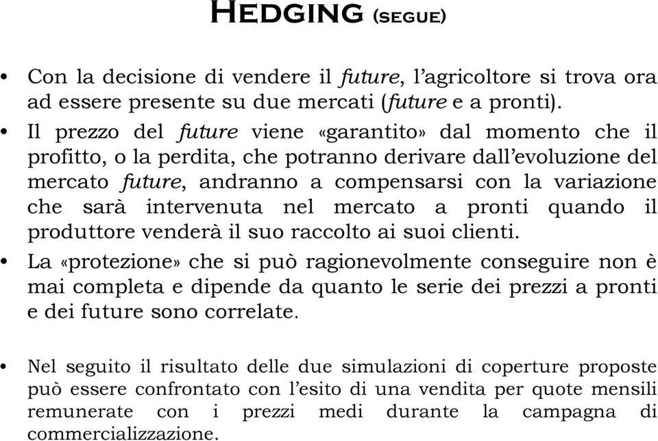 intervenuta nel mercato a pronti quando il produttore venderà il suo raccolto ai suoi clienti.