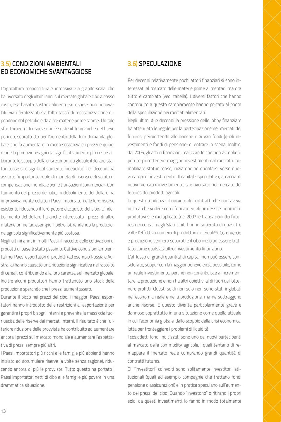 Un tale sfruttamento di risorse non è sostenibile neanche nel breve periodo, soprattutto per l aumento della loro domanda globale, che fa aumentare in modo sostanziale i prezzi e quindi rende la