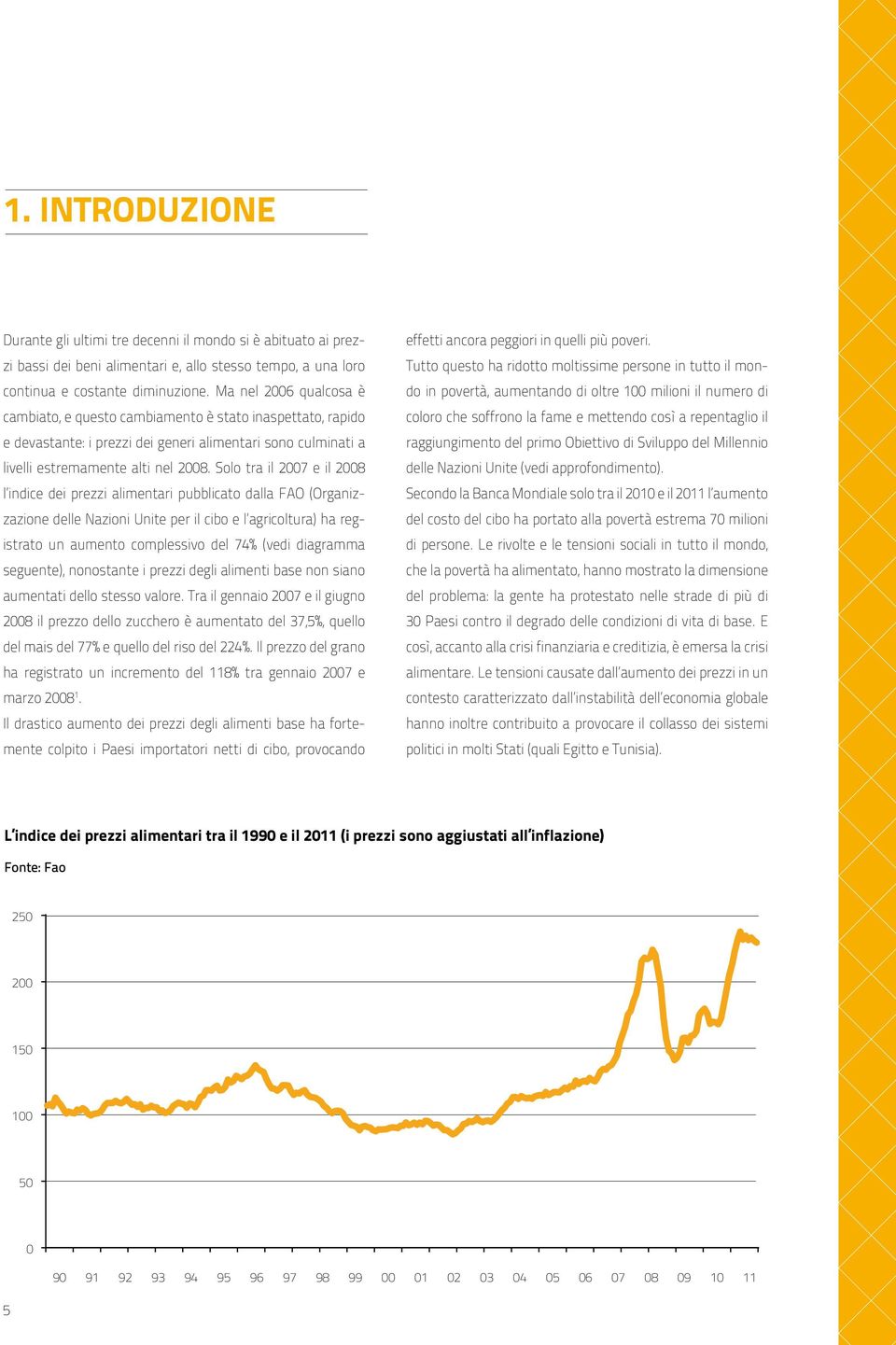 Solo tra il 2007 e il 2008 l indice dei prezzi alimentari pubblicato dalla FAO (Organizzazione delle Nazioni Unite per il cibo e l agricoltura) ha registrato un aumento complessivo del 74% (vedi