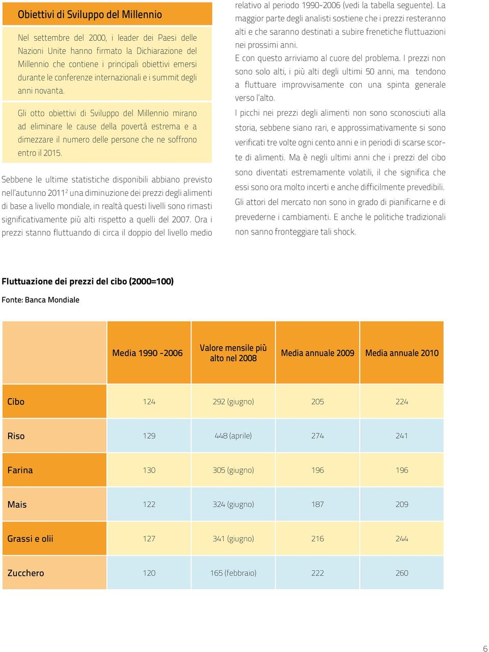 Gli otto obiettivi di Sviluppo del Millennio mirano ad eliminare le cause della povertà estrema e a dimezzare il numero delle persone che ne soffrono entro il 2015.