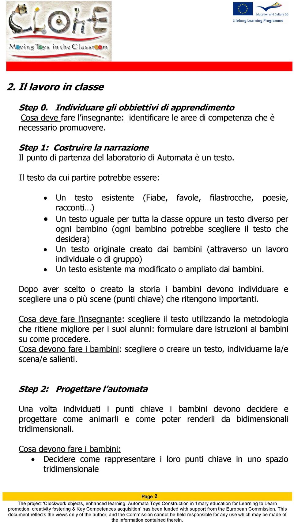 Il testo da cui partire potrebbe essere: Un testo esistente (Fiabe, favole, filastrocche, poesie, racconti ) Un testo uguale per tutta la classe oppure un testo diverso per ogni bambino (ogni bambino