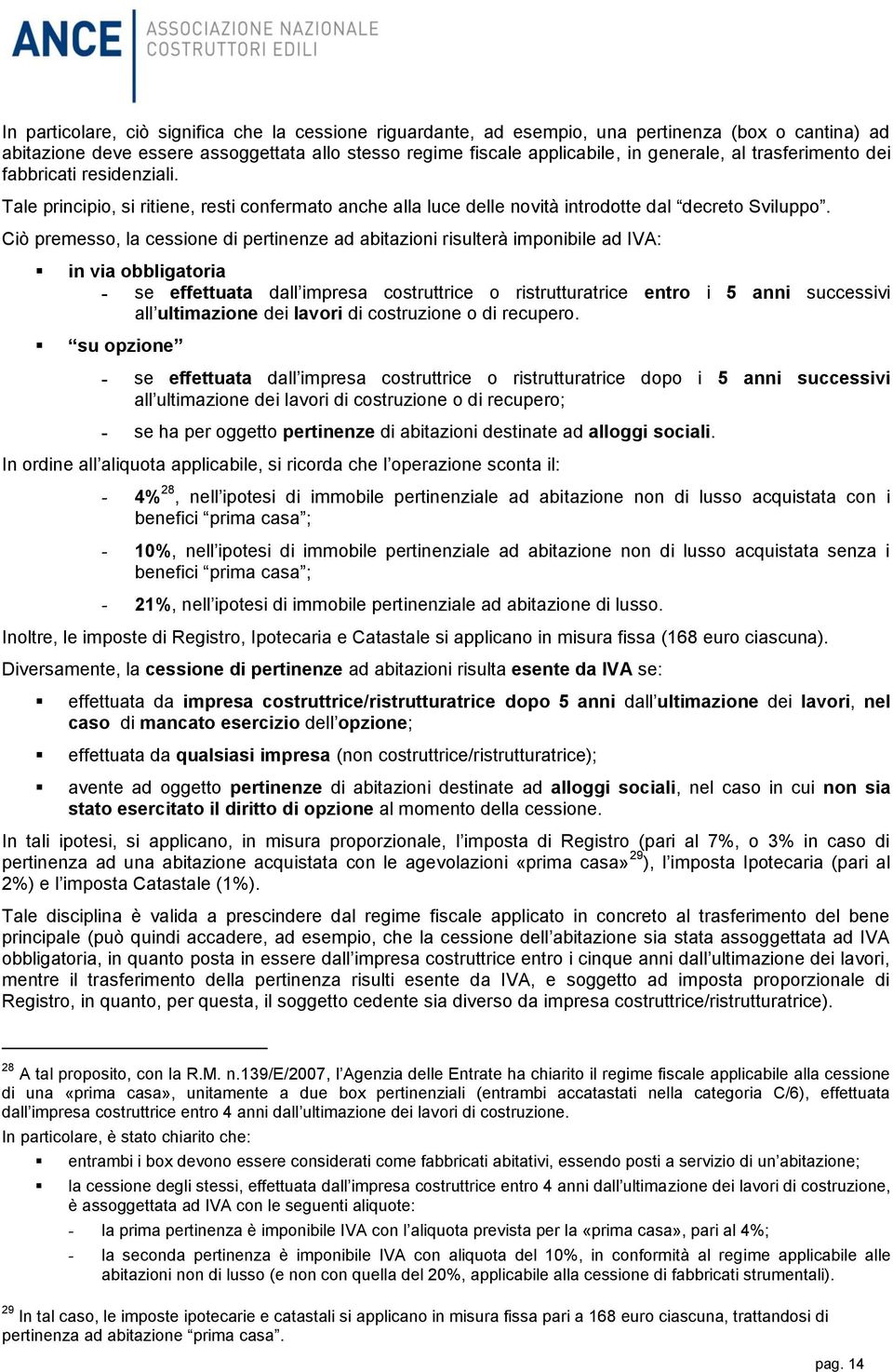 Ciò premesso, la cessione di pertinenze ad abitazioni rilterà imponibile ad : in via obbligatoria se effettuata dall impresa costruttrice o ristrutturatrice entro i 5 anni ccessivi all ultimazione