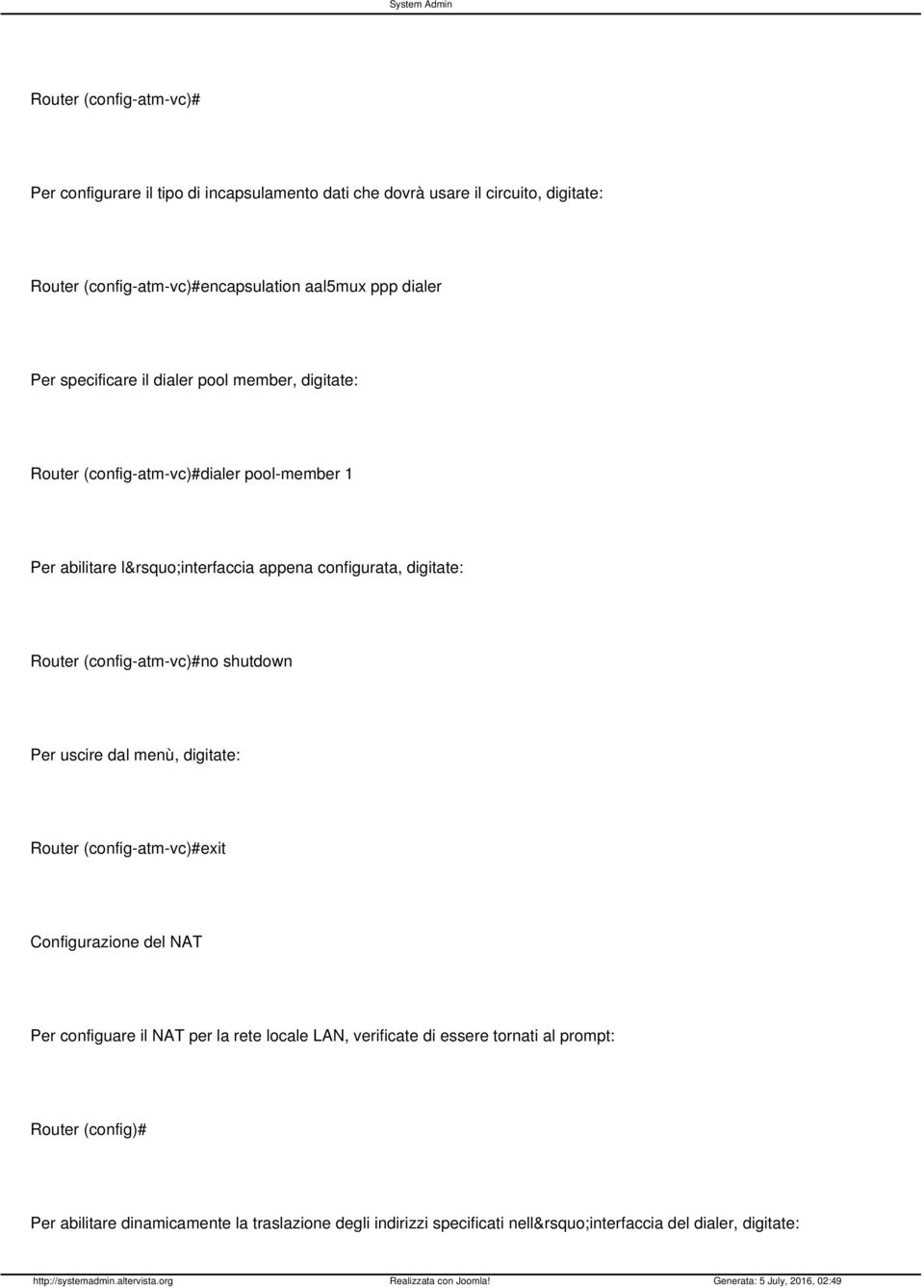 Router (config-atm-vc)#no shutdown Per uscire dal menù, digitate: Router (config-atm-vc)#exit Configurazione del NAT Per configuare il NAT per la rete locale