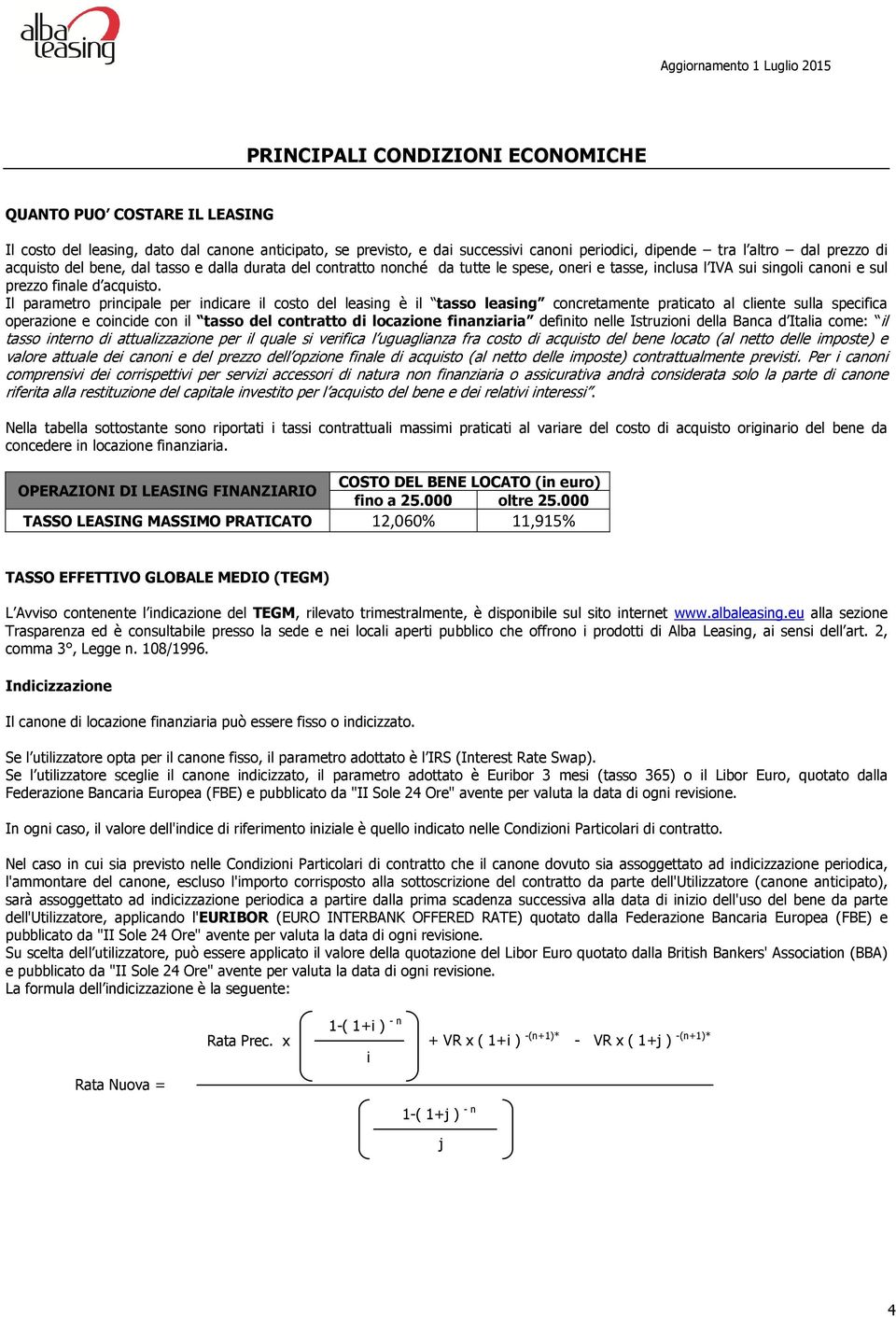 Il parametro principale per indicare il costo del leasing è il tasso leasing concretamente praticato al cliente sulla specifica operazione e coincide con il tasso del contratto di locazione