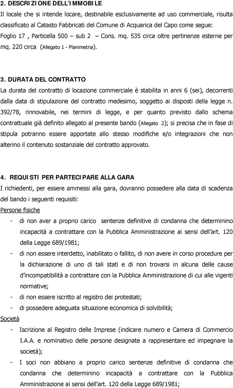 DURATA DEL CONTRATTO La durata del contratto di locazione commerciale è stabilita in anni 6 (sei), decorrenti dalla data di stipulazione del contratto medesimo, soggetto ai disposti della legge n.