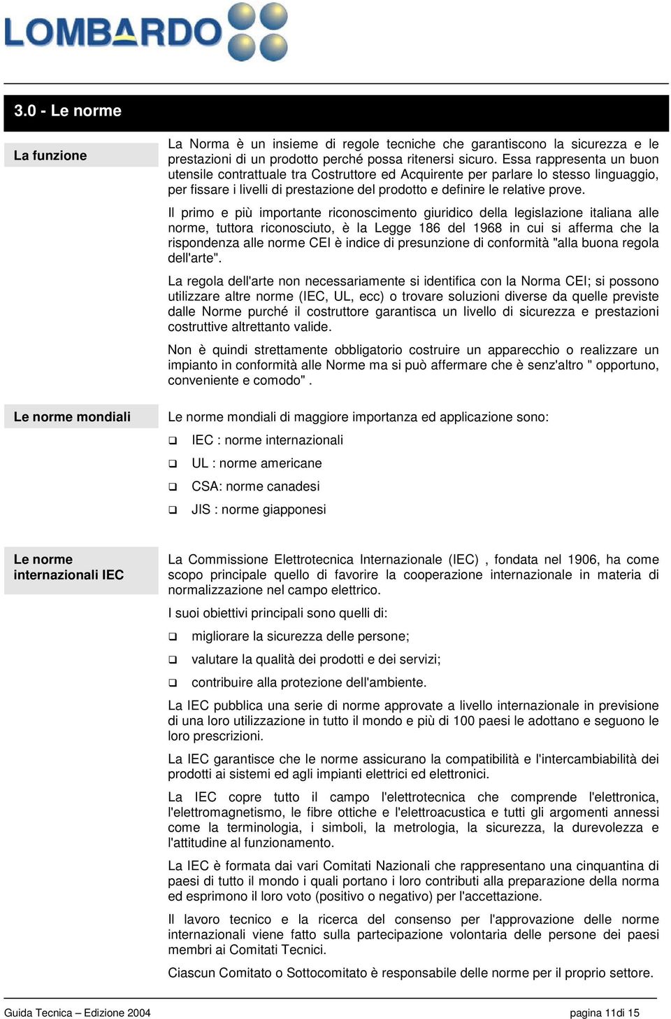 Il primo e più importante riconoscimento giuridico della legislazione italiana alle norme, tuttora riconosciuto, è la Legge 186 del 1968 in cui si afferma che la rispondenza alle norme CEI è indice