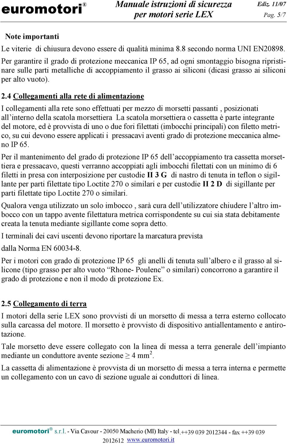 2.4 Collegamenti alla rete di alimentazione I collegamenti alla rete sono effettuati per mezzo di morsetti passanti, posizionati all interno della scatola morsettiera La scatola morsettiera o