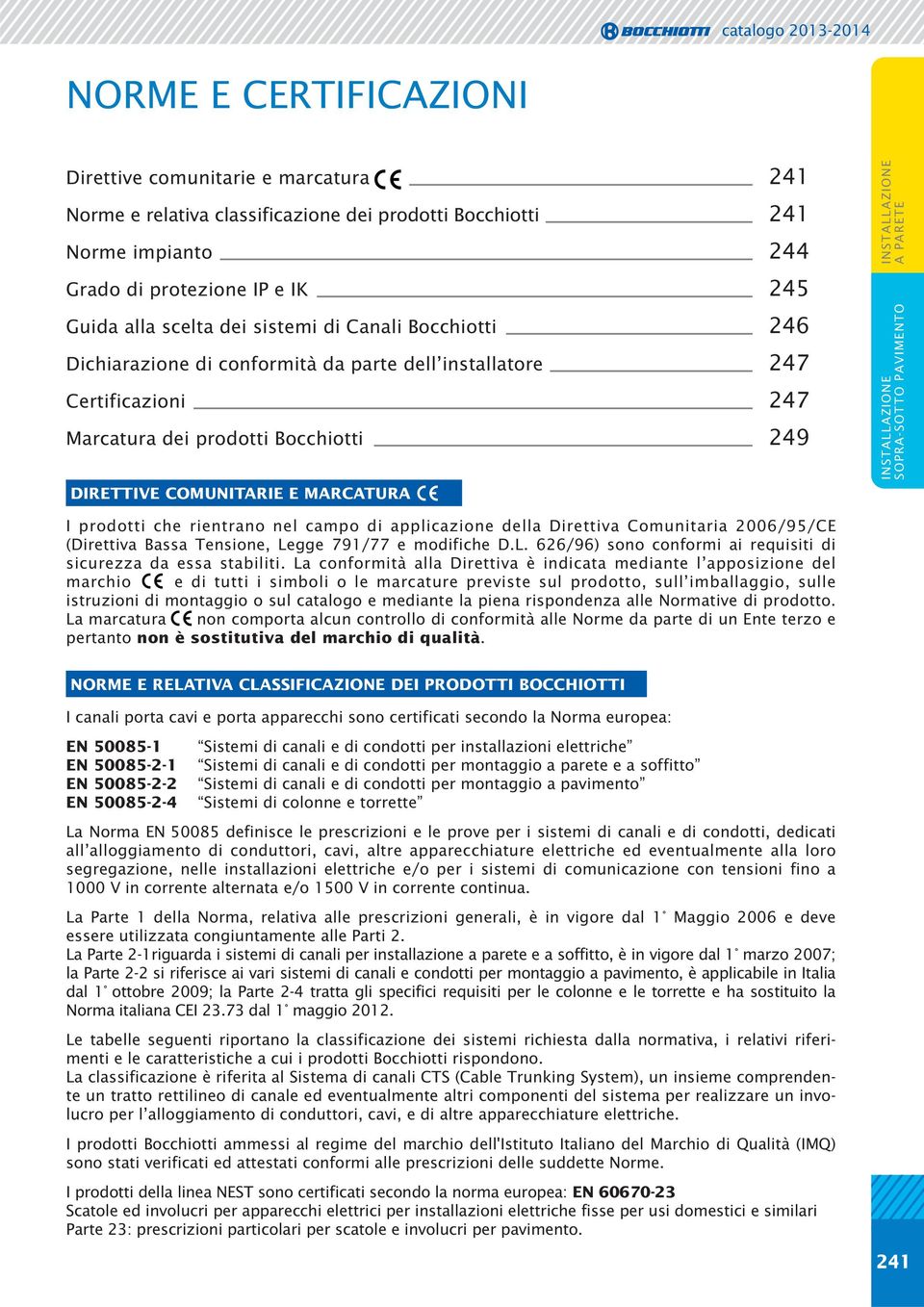 rientrano nel campo di applicazione della Direttiva Comunitaria 2006/95/CE (Direttiva Bassa Tensione, Legge 791/77 e modifiche D.L. 626/96) sono conformi ai requisiti di sicurezza da essa stabiliti.