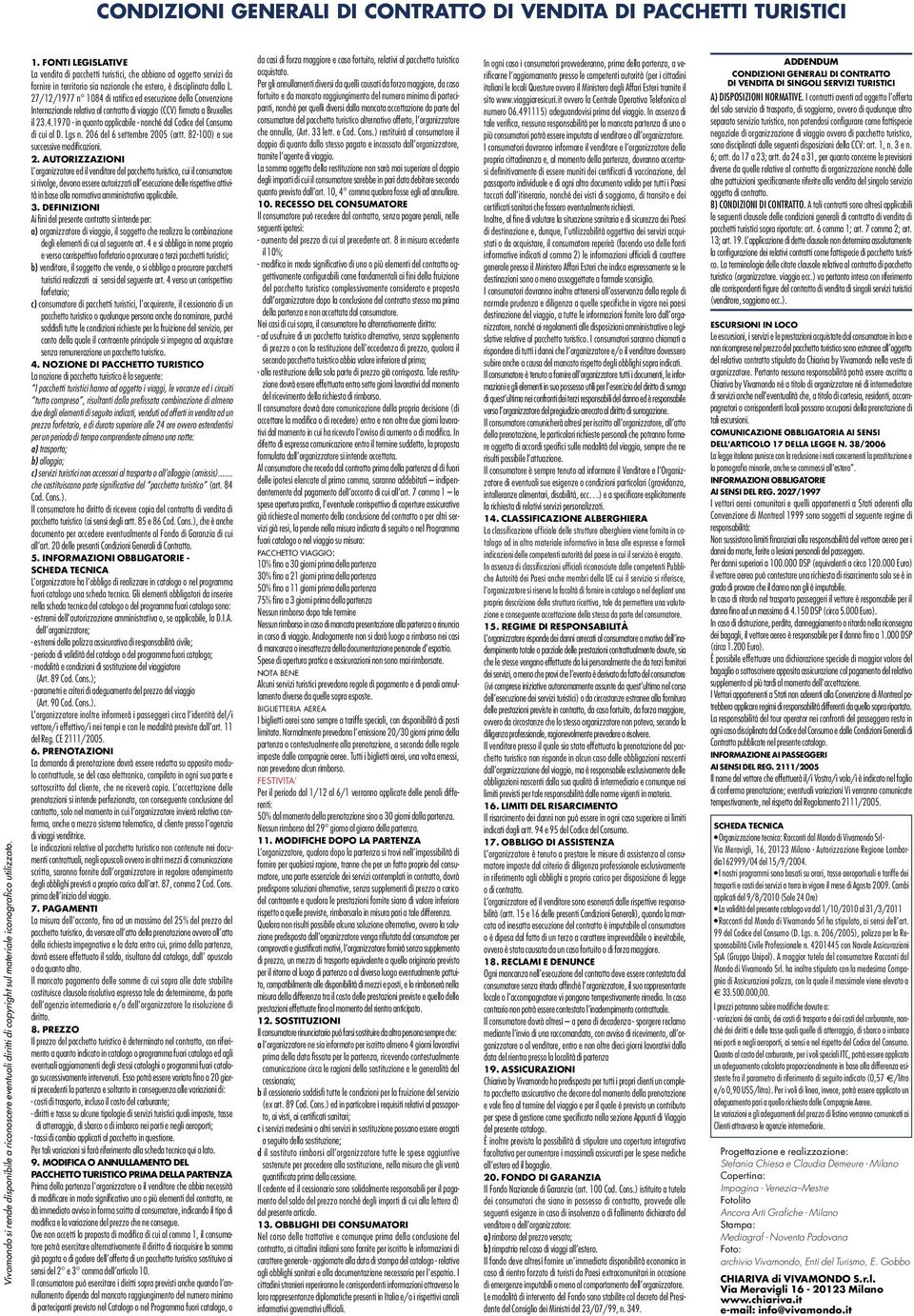 27/12/1977 n 1084 di ratifica ed esecuzione della Convenzione Internazionale relativa al contratto di viaggio (CCV) firmata a Bruxelles il 23.4.1970 - in quanto applicabile - nonché dal Codice del Consumo di cui al D.