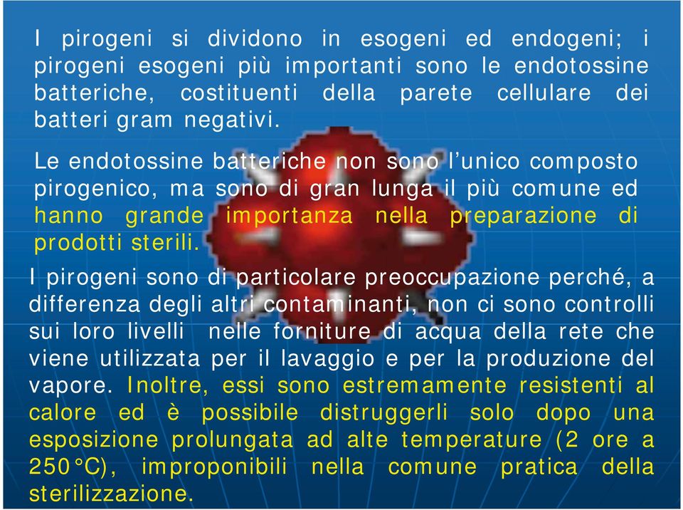 I pirogeni sono di particolare preoccupazione perché, a differenza degli altri contaminanti, non ci sono controlli sui loro livelli nelle forniture di acqua della rete che viene utilizzata per il