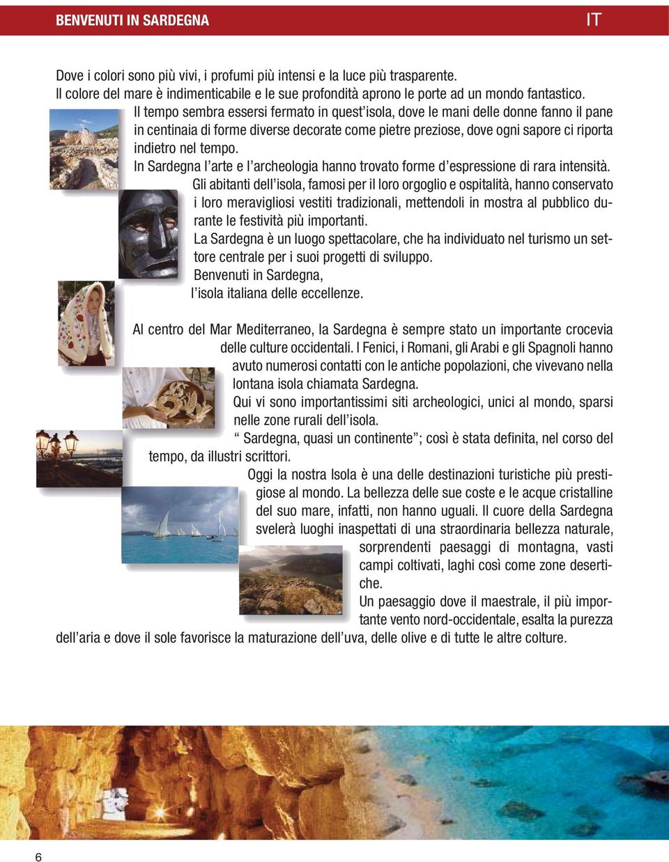 In Sardegna l arte e l archeologia hanno trovato forme d espressione di rara intensità.