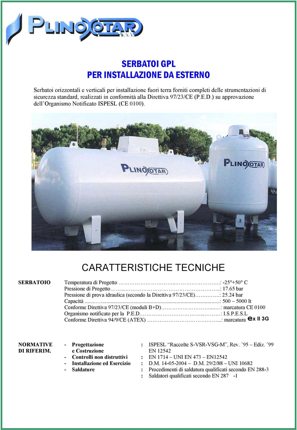 65 bar Pressione di prova idraulica (secondo la Direttiva 97/23/CE)..: 25.24 bar Capacità......: 500 5000 lt Conforme Direttiva 97/23/CE (moduli B+D).