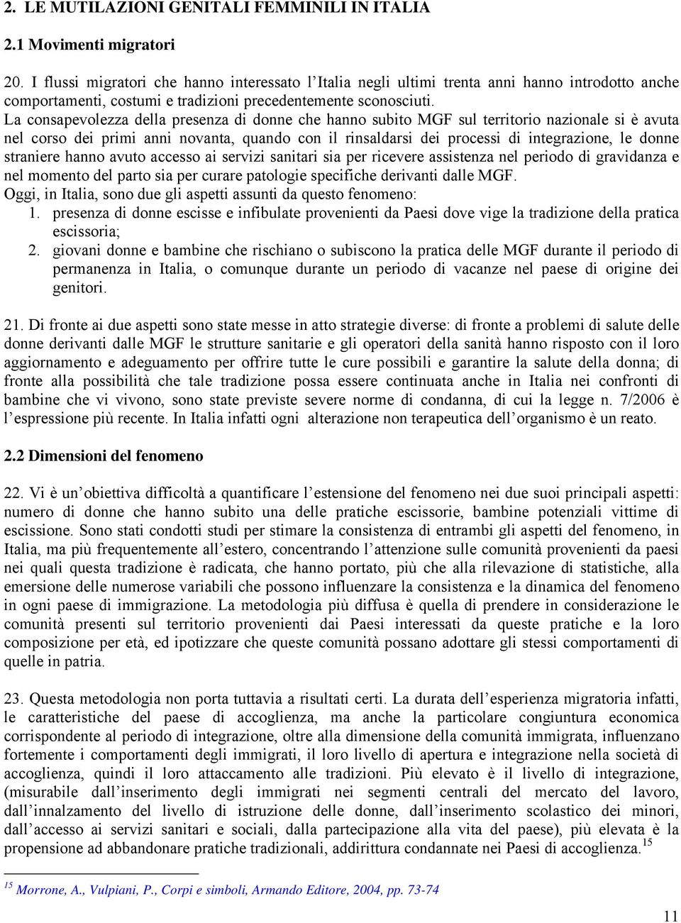 La consapevolezza della presenza di donne che hanno subito MGF sul territorio nazionale si è avuta nel corso dei primi anni novanta, quando con il rinsaldarsi dei processi di integrazione, le donne