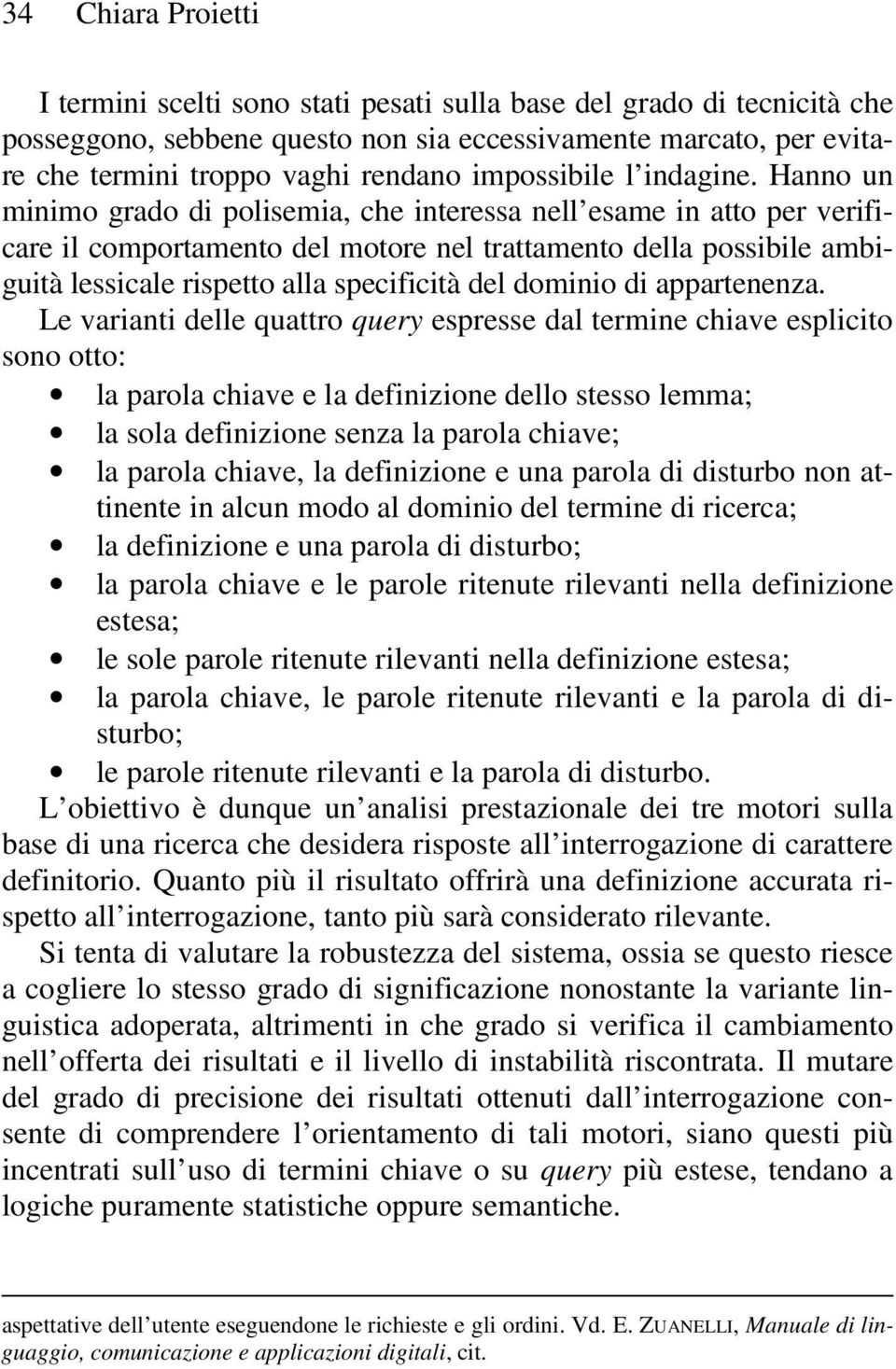 Hanno un minimo grado di polisemia, che interessa nell esame in atto per verificare il comportamento del motore nel trattamento della possibile ambiguità lessicale rispetto alla specificità del