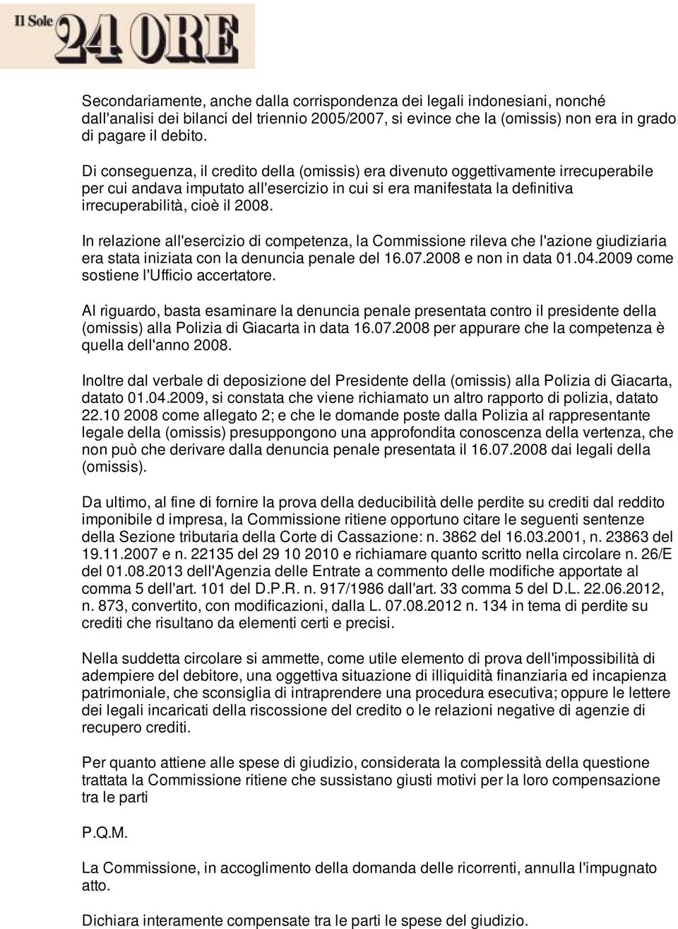 In relazione all'esercizio di competenza, la Commissione rileva che l'azione giudiziaria era stata iniziata con la denuncia penale del 16.07.2008 e non in data 01.04.