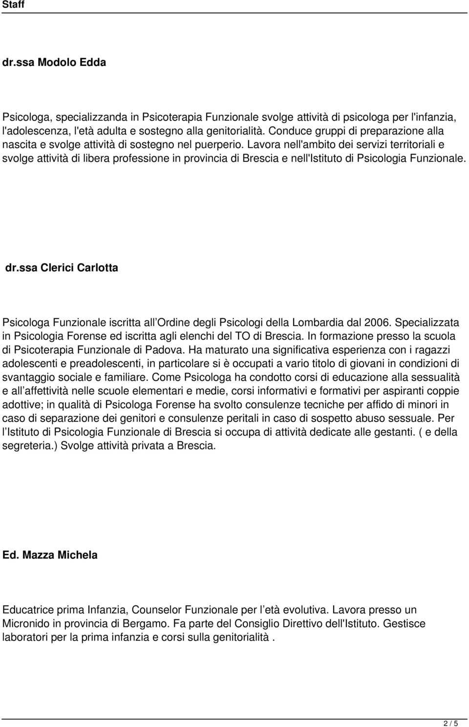 Lavora nell'ambito dei servizi territoriali e svolge attività di libera professione in provincia di Brescia e nell'istituto di Psicologia Funzionale. dr.