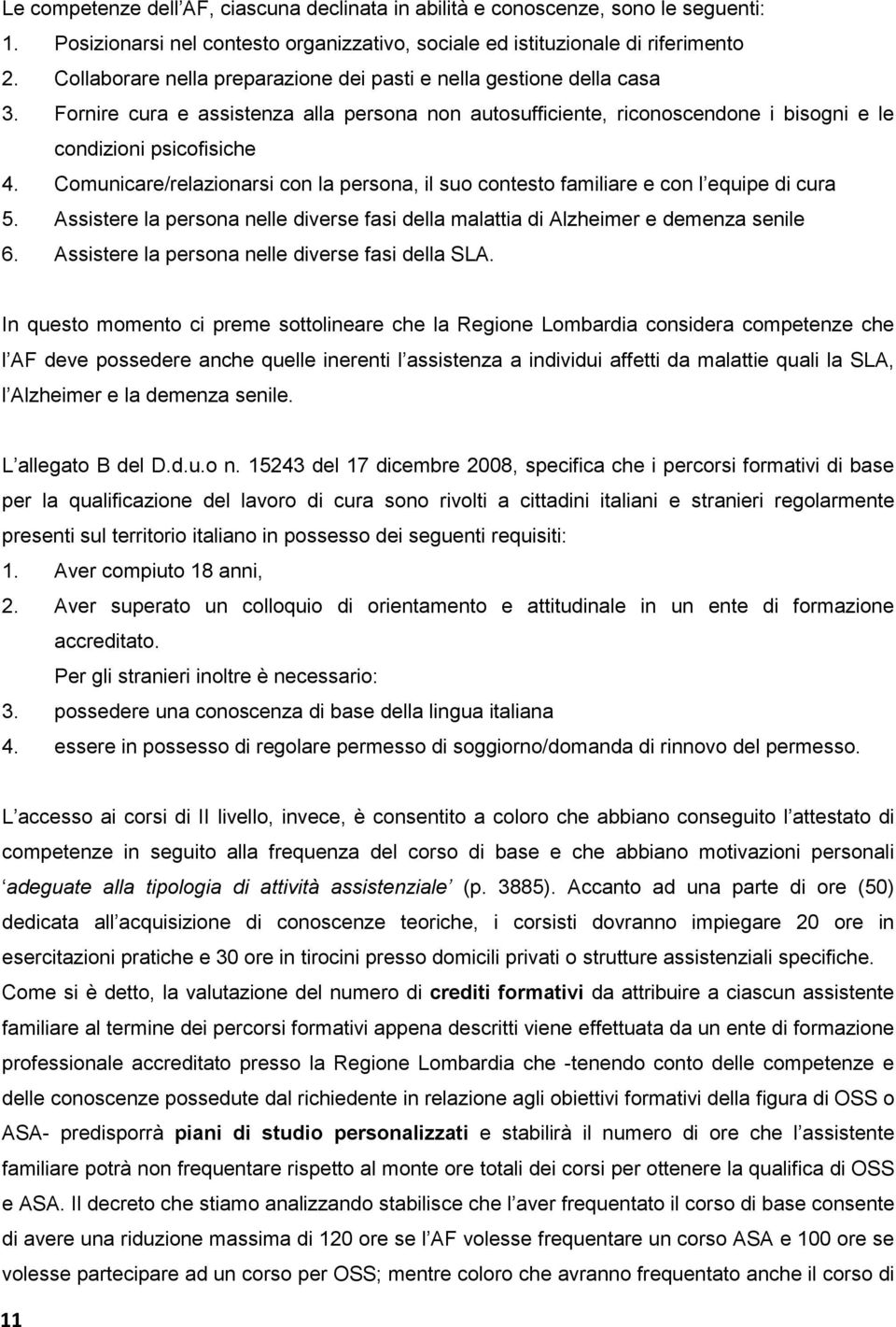 Comunicare/relazionarsi con la persona, il suo contesto familiare e con l equipe di cura 5. Assistere la persona nelle diverse fasi della malattia di Alzheimer e demenza senile 6.