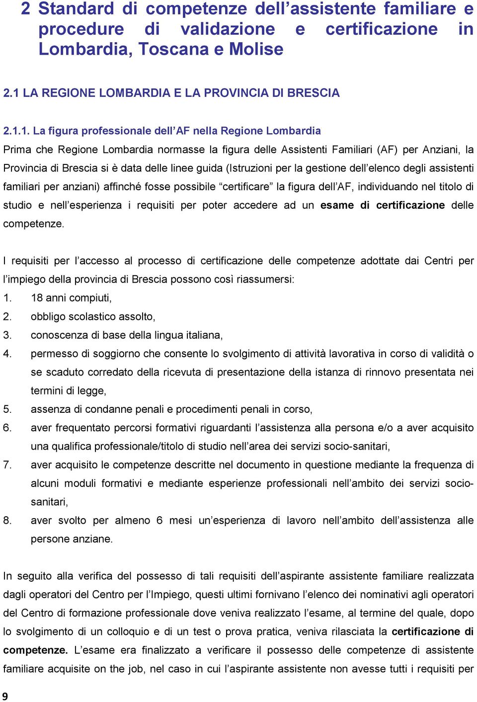 1. La figura professionale dell AF nella Regione Lombardia Prima che Regione Lombardia normasse la figura delle Assistenti Familiari (AF) per Anziani, la Provincia di Brescia si è data delle linee