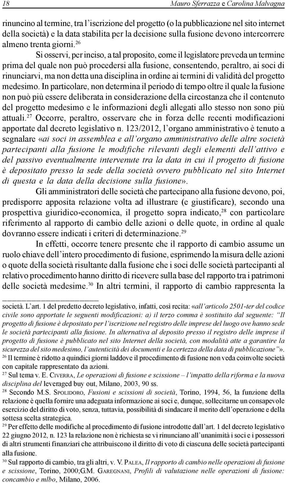 26 Si osservi, per inciso, a tal proposito, come il legislatore preveda un termine prima del quale non può procedersi alla fusione, consentendo, peraltro, ai soci di rinunciarvi, ma non detta una