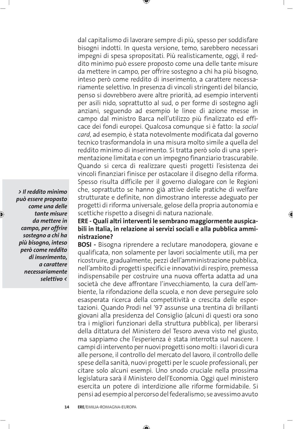 Più realisticamente, oggi, il reddito minimo può essere proposto come una delle tante misure da mettere in campo, per offrire sostegno a chi ha più bisogno, inteso però come reddito di inserimento, a