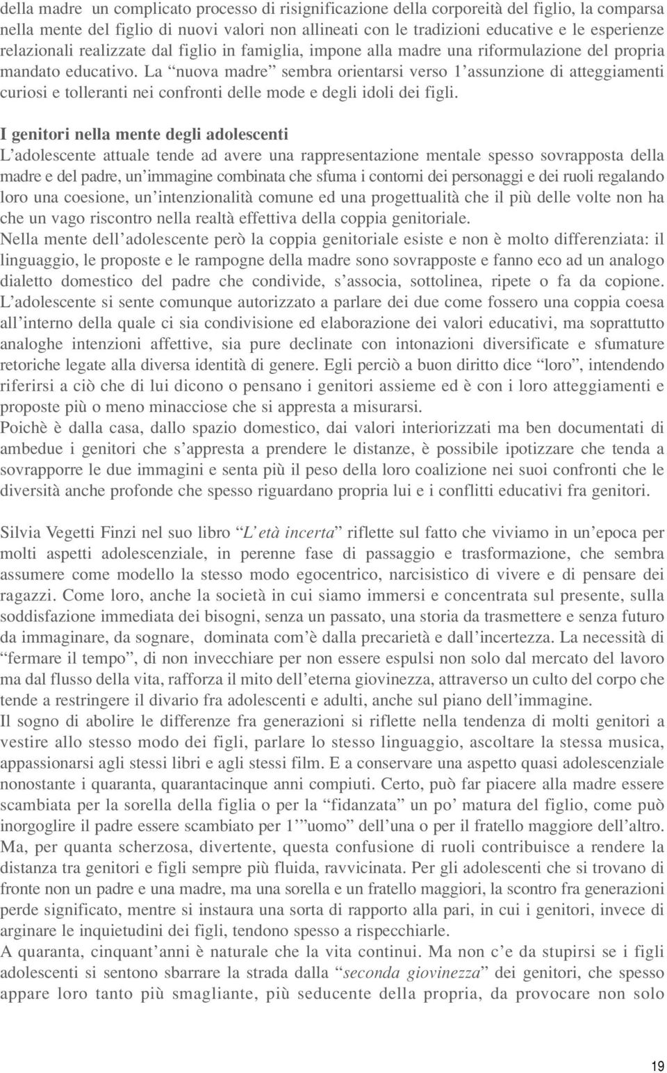 La nuova madre sembra orientarsi verso 1 assunzione di atteggiamenti curiosi e tolleranti nei confronti delle mode e degli idoli dei figli.